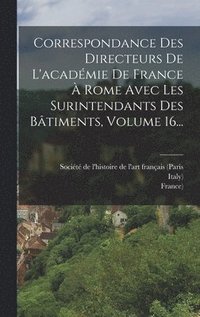bokomslag Correspondance Des Directeurs De L'acadmie De France  Rome Avec Les Surintendants Des Btiments, Volume 16...