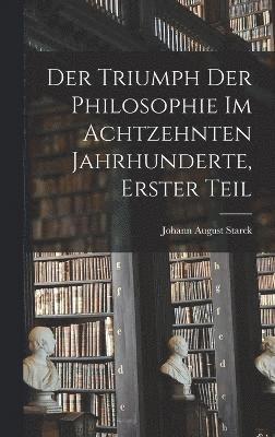 bokomslag Der Triumph der Philosophie im achtzehnten Jahrhunderte, Erster Teil