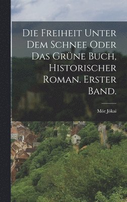 Mór Jókai - Freiheit unter dem Schnee oder das grüne Buch, historischer Roman. Erster Band., Inbunden