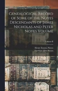 bokomslag Genealogical Record of Some of the Noyes Descendants of James Nicholas and Peter Noyes Volume; Volume II