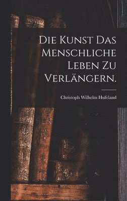 Christoph Wilhelm Hufeland - Kunst das menschliche Leben zu verlängern., Inbunden