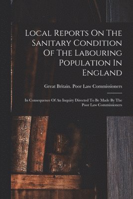 Local Reports On The Sanitary Condition Of The Labouring Population In England 1