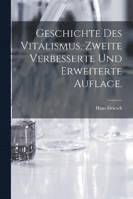 Geschichte des Vitalismus. Zweite verbesserte und erweiterte Auflage. 1