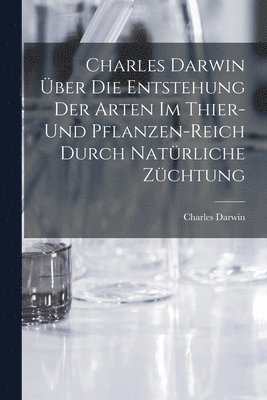 bokomslag Charles Darwin ber die Entstehung der Arten im Thier- und Pflanzen-Reich durch natrliche Zchtung