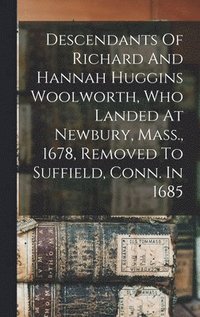 bokomslag Descendants Of Richard And Hannah Huggins Woolworth, Who Landed At Newbury, Mass., 1678, Removed To Suffield, Conn. In 1685