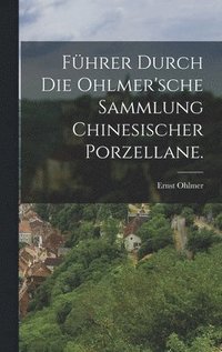 bokomslag Fhrer durch die Ohlmer'sche Sammlung Chinesischer Porzellane.