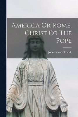 bokomslag America Or Rome, Christ Or The Pope