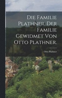 bokomslag Die Familie Plathner. Der familie gewidmet von Otto Plathner.