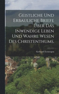 Gerhard Tersteegen - Geistliche und erbauliche Briefe über das inwendige Leben und wahre Wesen des Christenthums., Inbunden