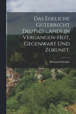 Richard Schröder - eheliche Güterrecht Deutschlands in Vergangen-heit, Gegenwart und Zukunft., Häftad