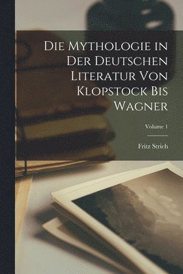 Die Mythologie in der deutschen Literatur von Klopstock bis Wagner; Volume 1 1