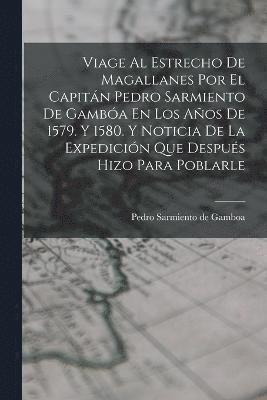 bokomslag Viage Al Estrecho De Magallanes Por El Capitn Pedro Sarmiento De Gamba En Los Aos De 1579. Y 1580. Y Noticia De La Expedicin Que Despus Hizo Para Poblarle