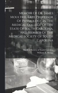 bokomslag Memoir Of Dr. James Moultrie, Late Professor Of Physiology In The Medical College Of The State Of South Carolina, And Member Of The Medical Society Of South Carolina