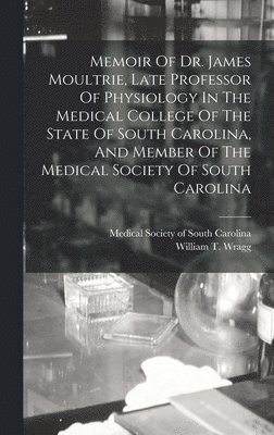 bokomslag Memoir Of Dr. James Moultrie, Late Professor Of Physiology In The Medical College Of The State Of South Carolina, And Member Of The Medical Society Of South Carolina