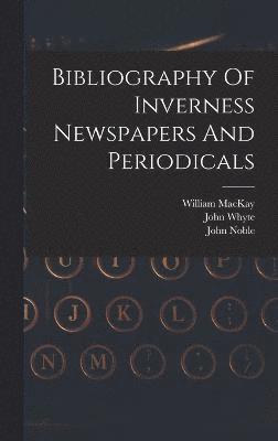 Bibliography Of Inverness Newspapers And Periodicals 1