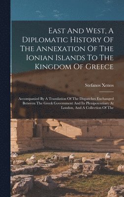 bokomslag East And West, A Diplomatic History Of The Annexation Of The Ionian Islands To The Kingdom Of Greece