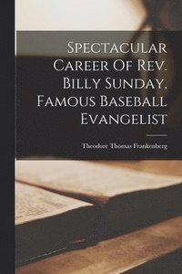 bokomslag Spectacular Career Of Rev. Billy Sunday, Famous Baseball Evangelist