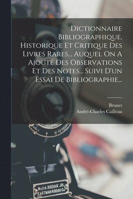 Dictionnaire Bibliographique, Historique Et Critique Des Livres Rares... Auquel On A Ajout Des Observations Et Des Notes... Suivi D'un Essai De Bibliographie... 1