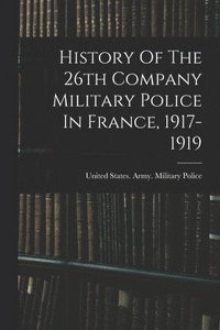 bokomslag History Of The 26th Company Military Police In France, 1917-1919