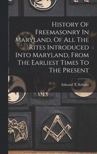 bokomslag History Of Freemasonry In Maryland, Of All The Rites Introduced Into Maryland, From The Earliest Times To The Present