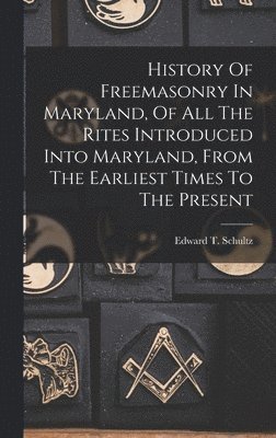 bokomslag History Of Freemasonry In Maryland, Of All The Rites Introduced Into Maryland, From The Earliest Times To The Present