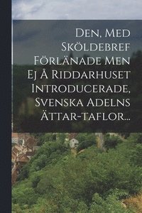 bokomslag Den, Med Skoeldebref Foerlanade Men Ej A Riddarhuset Introducerade, Svenska Adelns AEttar-taflor...