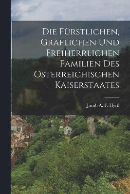 bokomslag Die frstlichen, grflichen und freiherrlichen Familien des sterreichischen Kaiserstaates