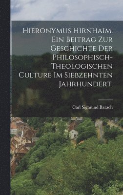 bokomslag Hieronymus Hirnhaim. Ein Beitrag zur Geschichte der philosophisch- theologischen Culture im siebzehnten Jahrhundert.