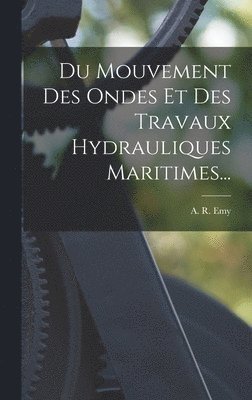 A R Emy, A. R. Emy - Du Mouvement Des Ondes Et Des Travaux Hydrauliques Maritimes..., Inbunden