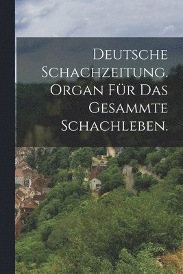 Deutsche Schachzeitung. Organ für das gesammte Schachleben.