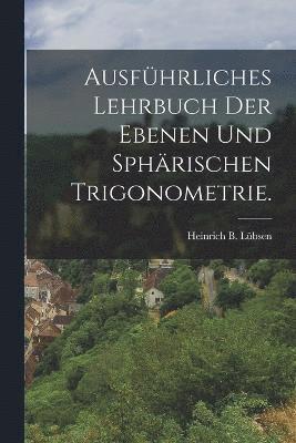 Ausfhrliches Lehrbuch der ebenen und sphrischen Trigonometrie. 1