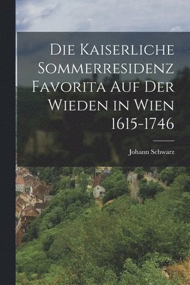 bokomslag Die Kaiserliche Sommerresidenz Favorita auf der Wieden in Wien 1615-1746