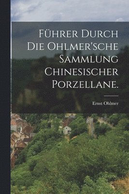 bokomslag Fhrer durch die Ohlmer'sche Sammlung Chinesischer Porzellane.