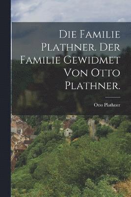 bokomslag Die Familie Plathner. Der familie gewidmet von Otto Plathner.