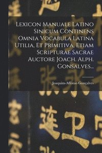 bokomslag Lexicon Manuale Latino Sinicum Continens Omnia Vocabula Latina Utilia, Et Primitiva, Etiam Scripturae Sacrae Auctore Joach. Alph. Gonsalves...