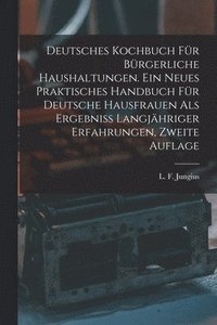 bokomslag Deutsches Kochbuch fr brgerliche Haushaltungen. Ein neues praktisches Handbuch fr Deutsche Hausfrauen als Ergebni langjhriger Erfahrungen, Zweite Auflage