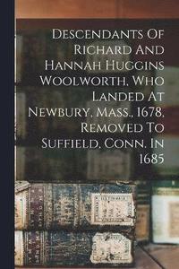 bokomslag Descendants Of Richard And Hannah Huggins Woolworth, Who Landed At Newbury, Mass., 1678, Removed To Suffield, Conn. In 1685