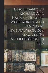 bokomslag Descendants Of Richard And Hannah Huggins Woolworth, Who Landed At Newbury, Mass., 1678, Removed To Suffield, Conn. In 1685