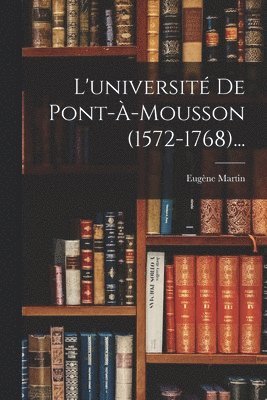 L'université De Pont-à-mousson (1572-1768)...