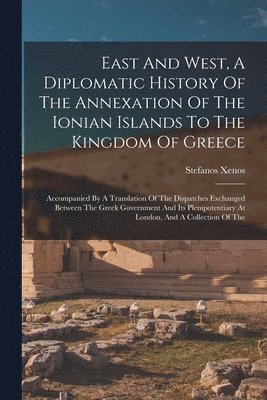 bokomslag East And West, A Diplomatic History Of The Annexation Of The Ionian Islands To The Kingdom Of Greece