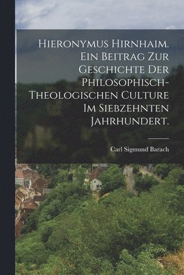 bokomslag Hieronymus Hirnhaim. Ein Beitrag zur Geschichte der philosophisch- theologischen Culture im siebzehnten Jahrhundert.