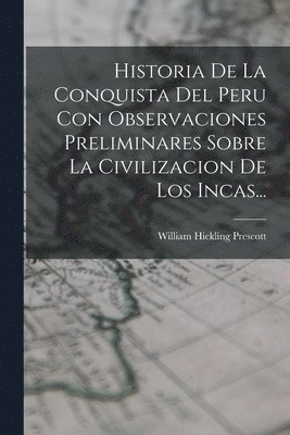 Historia De La Conquista Del Peru Con Observaciones Preliminares Sobre La Civilizacion De Los Incas... 1