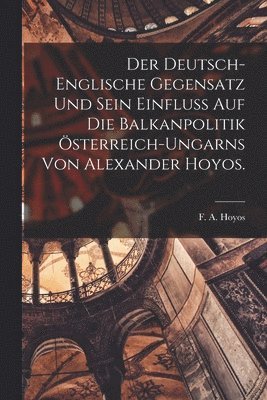 Der deutsch-englische Gegensatz und sein Einflu auf die Balkanpolitik sterreich-Ungarns von Alexander Hoyos. 1