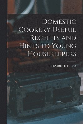 bokomslag Domestic Cookery Useful Receipts and Hints to Young Housekeepers