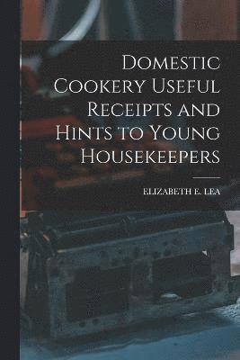 Domestic Cookery Useful Receipts and Hints to Young Housekeepers 1