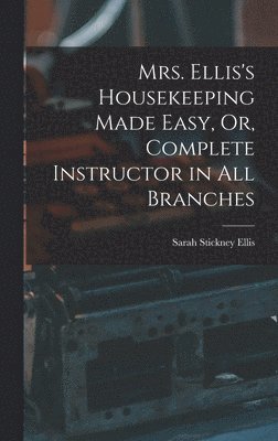 Sarah Stickney Ellis - Mrs. Ellis's Housekeeping Made Easy, Or, Complete Instructor in All Branches, Inbunden