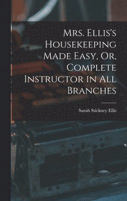 bokomslag Mrs. Ellis's Housekeeping Made Easy, Or, Complete Instructor in All Branches