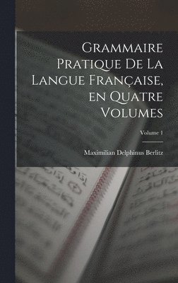 Grammaire Pratique de la Langue Franaise, en Quatre Volumes; Volume 1 1