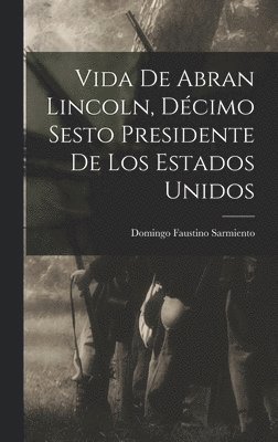 Domingo Faustino Sarmiento - Vida de Abran Lincoln, Décimo Sesto Presidente de los Estados Unidos, Inbunden