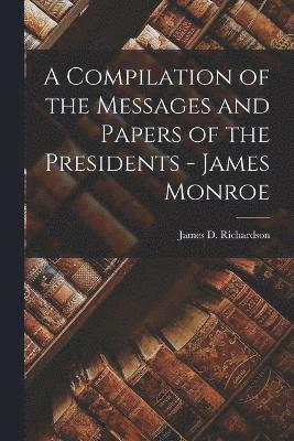 bokomslag A Compilation of the Messages and Papers of the Presidents - James Monroe